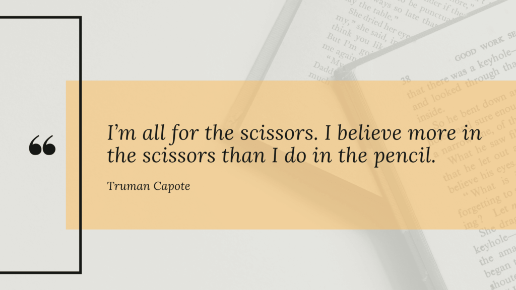 I'm all for the scissors. I believe more in the scissors than I do in the pencil. [Truman Capote]